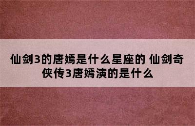 仙剑3的唐嫣是什么星座的 仙剑奇侠传3唐嫣演的是什么